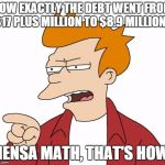 TAKING FROM THE LITTLE CHILDREN - SOLVING THE NET SCHOOL SPENDING CRISIS | HOW EXACTLY THE DEBT WENT FROM $17 PLUS MILLION TO $8.9 MILLION? MENSA MATH, THAT'S HOW! | image tagged in let me tell you why that's bullshit - fry,school,budget | made w/ Imgflip meme maker