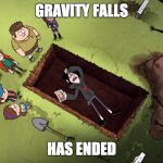 Gravity falls | GRAVITY FALLS; HAS ENDED | image tagged in gravity falls | made w/ Imgflip meme maker
