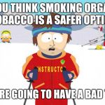 Bad time southpark | IF YOU THINK SMOKING ORGANIC TOBACCO IS A SAFER OPTION; YOU'RE GOING TO HAVE A BAD TIME | image tagged in bad time southpark | made w/ Imgflip meme maker