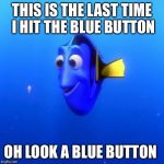 Dory | THIS IS THE LAST TIME I HIT THE BLUE BUTTON; OH LOOK A BLUE BUTTON | image tagged in dory | made w/ Imgflip meme maker