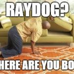 Me Looking At The Hot Memes Section Today... | RAYDOG? WHERE ARE YOU BOY? | image tagged in searching | made w/ Imgflip meme maker