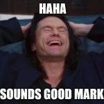 the room | HAHA; SOUNDS GOOD MARK | image tagged in the room | made w/ Imgflip meme maker