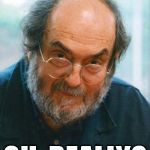 Stanley Kubrick | OH, REALLY? | image tagged in stanley kubrick | made w/ Imgflip meme maker