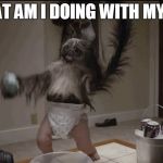 Puppy monkey baby  | WHAT AM I DOING WITH MY LIFE | image tagged in puppy monkey baby | made w/ Imgflip meme maker