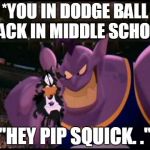 Space jam | *YOU IN DODGE BALL BACK IN MIDDLE SCHOOL; "HEY PIP SQUICK. ." | image tagged in space jam | made w/ Imgflip meme maker