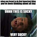 Very very sucky | you've been thinking about all day; when you forget to do that important thing | image tagged in very very sucky | made w/ Imgflip meme maker