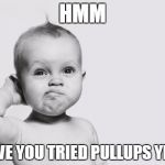 baby | HMM; HAVE YOU TRIED PULLUPS YET? | image tagged in baby | made w/ Imgflip meme maker