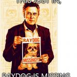 Where did he go this time? | THIS JUST IN, RAYDOG IS MISSING... | image tagged in raydog missing | made w/ Imgflip meme maker