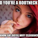 pretty sultry girl | SO YOU'RE A BOOTNECK ? DO YOU KNOW ANY ROYAL NAVY CLEARANCE DIVERS | image tagged in pretty sultry girl | made w/ Imgflip meme maker