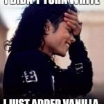Michael Jackson is amused by stupidity | I DIDN'T TURN WHITE; I JUST ADDED VANILLA | image tagged in michael jackson is amused by stupidity | made w/ Imgflip meme maker