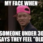 My Face When... | MY FACE WHEN SOMEONE UNDER 30 SAYS THEY FEEL "OLD" | image tagged in my face when,under 30,old | made w/ Imgflip meme maker
