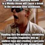 Beware the dangers of Wonka comment to Wonka meme! | Great Scott!  Applying Wonka to a Wonka meme will cause a break in the sarcasm-time continuum, Rippling thru the universe, combining sarcastic fragments into an endless loop and creating a sarcastic humorless hole of epic proportions! | image tagged in doc brown,wonka,sarcasm | made w/ Imgflip meme maker