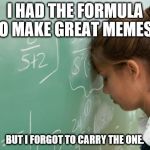Math | I HAD THE FORMULA TO MAKE GREAT MEMES... BUT I FORGOT TO CARRY THE ONE. | image tagged in math | made w/ Imgflip meme maker