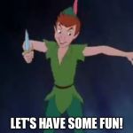 Let's Have Some Fun | LET'S HAVE SOME FUN! | image tagged in peter pan,memes,disney,humor,swordfight | made w/ Imgflip meme maker