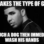 Drake | DRAKES THE TYPE OF GUY; TO TOUCH A DOG THEN IMMEDIATELY WASH HIS HANDS | image tagged in drake | made w/ Imgflip meme maker
