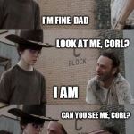 Blind Carl and Rick | PEOPLE WITH ONE EYE LOSE DEPTH PERCEPTION; I'M FINE, DAD; LOOK AT ME, CORL? I AM; CAN YOU SEE ME, CORL? I SEE YOU FINE. WHY THE LONG FACE? | image tagged in blind carl and rick | made w/ Imgflip meme maker