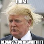 donald trump hair | LOREAL BECAUSE YOU'RE WORTH IT | image tagged in donald trump 1 | made w/ Imgflip meme maker