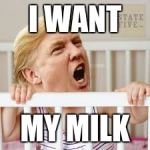 trunp baby | I WANT; MY MILK | image tagged in trunp baby | made w/ Imgflip meme maker