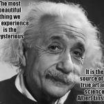 Einstein - If you are such a Genius ... | The most beautiful thing we can experience is the mysterious; It is the source of all true art and    science ~ Albert Einstein | image tagged in einstein - if you are such a genius,mystery,science,beauty | made w/ Imgflip meme maker