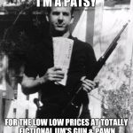 Any similarities to persons living or dead is purely coincidental & unintentional. This meme is Satire. | I'M A PATSY; FOR THE LOW LOW PRICES AT TOTALLY FICTIONAL JIM'S GUN & PAWN | image tagged in lee harvey | made w/ Imgflip meme maker