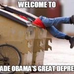 Over 90 million people out of the work force. | WELCOME TO; COMRADE OBAMA'S GREAT DEPRESSION | image tagged in soxdumpster,obama,memes | made w/ Imgflip meme maker