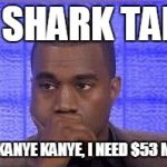 Kanye waiting | ON SHARK TANK-; KANYE KANYE KANYE, I NEED $53 MILLION | image tagged in kanye waiting | made w/ Imgflip meme maker