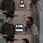 Hey, Coral... | HEY, CORAL: WHAT DO YOU CALL A FISH MISSING AN EYE? A FSH. A FSH, CORAL. CORAL. IT'S MISSING AN EYE. I BET YOU DIDN'T SEE THAT COMING. | image tagged in walking dead,hey coral... | made w/ Imgflip meme maker