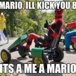 Deadpool Vs Mario | HEY MARIO, ILL KICK YOU BUTT; ITS A ME A MARIO | image tagged in deadpool vs mario | made w/ Imgflip meme maker