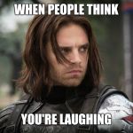 Winter Soldier | WHEN PEOPLE THINK; YOU'RE LAUGHING | image tagged in winter soldier | made w/ Imgflip meme maker