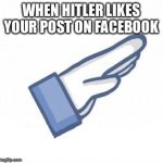 Hitler Likes Your Comment | WHEN HITLER LIKES YOUR POST ON FACEBOOK | image tagged in hitler likes your comment | made w/ Imgflip meme maker