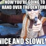 Grandma gangsta | NOW YOU'RE GOING TO HAND OVER THE DENTURES; NICE AND SLOWLY | image tagged in grandma gangsta | made w/ Imgflip meme maker