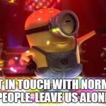 Normaler Move | GET IN TOUCH WITH NORMAL PEOPLE. LEAVE US ALONE. | image tagged in normaler move | made w/ Imgflip meme maker