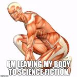 human body | I'M LEAVING MY BODY TO SCIENCE FICTION. | image tagged in human body | made w/ Imgflip meme maker