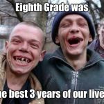 Higher Education in Arkansas | Eighth Grade was; The best 3 years of our lives! | image tagged in methed up,education,flunked twice | made w/ Imgflip meme maker