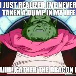 Super Kami Guru | I JUST REALIZED I'VE NEVER TAKEN A DUMP IN MY LIFE; NAAAAAIIIL! GATHER THE DRAGON BALLS... | image tagged in super kami guru | made w/ Imgflip meme maker