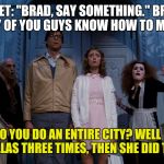 Rocky Horror Picture Show | JANET: "BRAD, SAY SOMETHING." BRAD: "SAY! ANY OF YOU GUYS KNOW HOW TO MADISON?"; HOW DO YOU DO AN ENTIRE CITY? WELL DEBBIE DID DO DALLAS THREE TIMES, THEN SHE DID THE DISHES. | image tagged in rocky horror picture show,rocky horror,nsfw | made w/ Imgflip meme maker