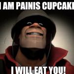 Tf2 painis Cupcake | I AM PAINIS CUPCAKE; I WILL EAT YOU! | image tagged in tf2 painis cupcake | made w/ Imgflip meme maker