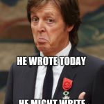 Paul McCartney Approves  | HE WROTE YESTERDAY; HE WROTE TODAY; HE MIGHT WRITE TOMORROW | image tagged in paul mccartney approves,memes,paul mccartney,music,beatles,the beatles | made w/ Imgflip meme maker