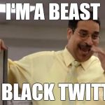 Montez, Workaholics | I'M A BEAST; ON BLACK TWITTER | image tagged in montez workaholics,erik griffin,workaholics,montez,comedy central | made w/ Imgflip meme maker