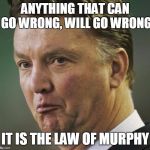 Van gaal | ANYTHING THAT CAN GO WRONG, WILL GO WRONG; IT IS THE LAW OF MURPHY | image tagged in van gaal | made w/ Imgflip meme maker