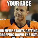 Peyton Manning Sad Face | YOUR FACE; WHEN YOUR MEME STARTS GETTING UPVOTES BUT IS DROPPING DOWN THE LIST ANYWAY | image tagged in peyton manning sad face | made w/ Imgflip meme maker