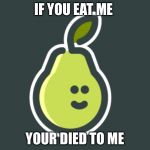 Pear | IF YOU EAT ME; YOUR DIED TO ME | image tagged in pear | made w/ Imgflip meme maker