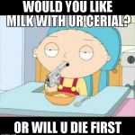 Back To School | WOULD YOU LIKE MILK WITH UR CERIAL? OR WILL U DIE FIRST | image tagged in back to school | made w/ Imgflip meme maker
