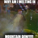 judge doom melting | WHY AM I MELTING IN; MOUNTAIN DEW!!!!! | image tagged in judge doom melting,scumbag | made w/ Imgflip meme maker