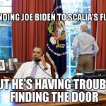 Barack and Joe | I'M SENDING JOE BIDEN TO SCALIA'S FUNERAL; BUT HE'S HAVING TROUBLE FINDING THE DOOR | image tagged in barack and joe | made w/ Imgflip meme maker