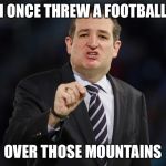 Ted Cruz | I ONCE THREW A FOOTBALL; OVER THOSE MOUNTAINS | image tagged in ted cruz | made w/ Imgflip meme maker