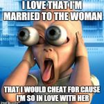 beautiful woman | I LOVE THAT I'M MARRIED TO THE WOMAN; THAT I WOULD CHEAT FOR CAUSE I'M SO IN LOVE WITH HER | image tagged in beautiful woman | made w/ Imgflip meme maker