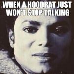 Please stop | WHEN A HOODRAT JUST WON'T STOP TALKING | image tagged in disgusted mj,hoodrat,michael jackson,hood memes | made w/ Imgflip meme maker