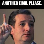 Ted Cruz | ANOTHER ZIMA, PLEASE. | image tagged in ted cruz | made w/ Imgflip meme maker