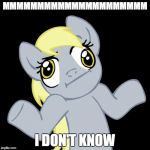 Derpy Hooves | MMMMMMMMMMMMMMMMMMMMM; I DON'T KNOW | image tagged in derpy hooves | made w/ Imgflip meme maker